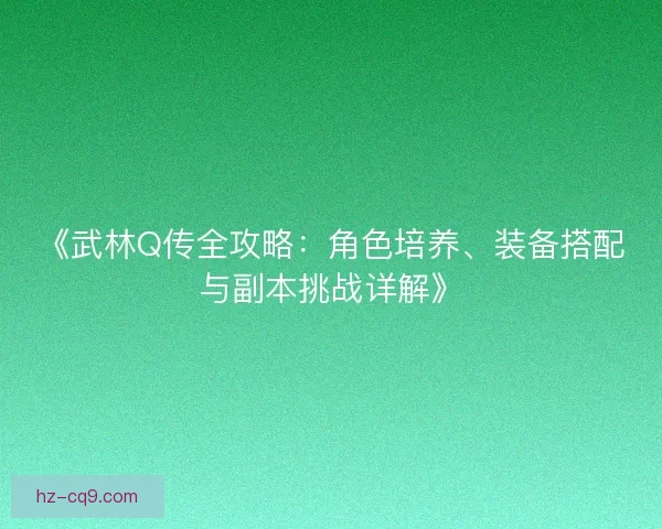 《武林Q传全攻略：角色培养、装备搭配与副本挑战详解》