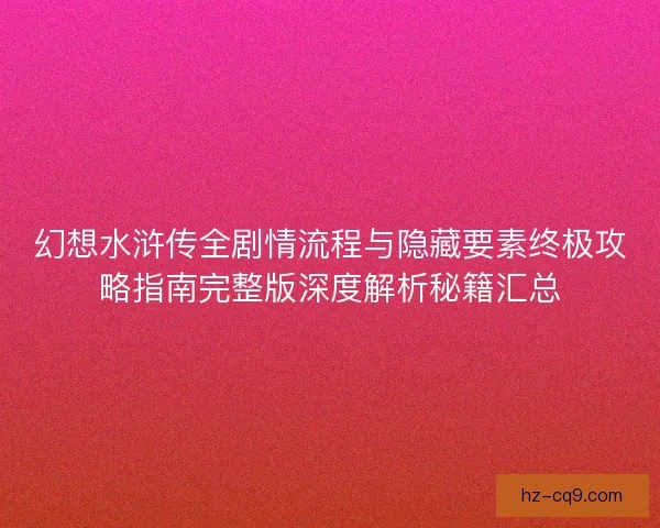 幻想水浒传全剧情流程与隐藏要素终极攻略指南完整版深度解析秘籍汇总