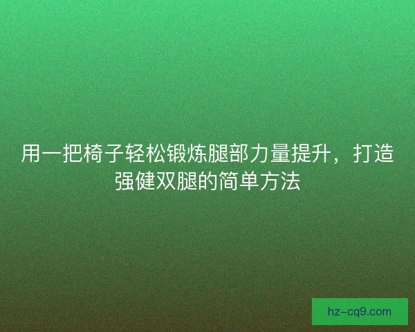 用一把椅子轻松锻炼腿部力量提升，打造强健双腿的简单方法
